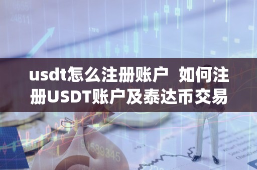 usdt怎么注册账户  如何注册USDT账户及泰达币交易所app下载